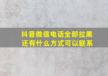 抖音微信电话全部拉黑 还有什么方式可以联系